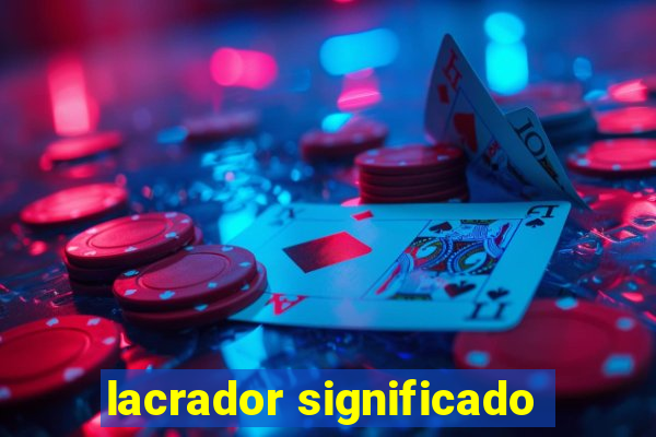 lacrador significado